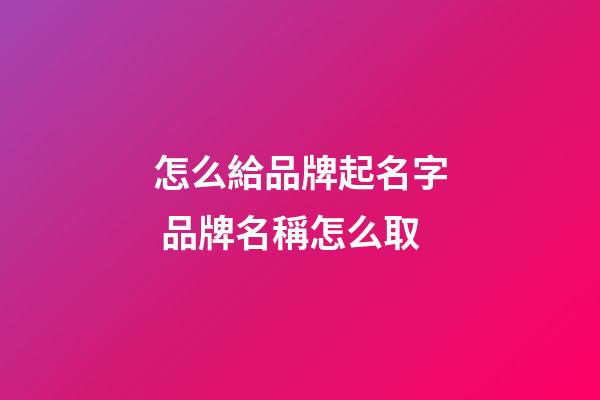 怎么給品牌起名字 品牌名稱怎么取-第1張-商標起名-玄機派